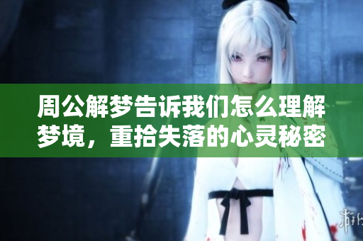 周公解梦告诉我们怎么理解梦境，重拾失落的心灵秘密与智慧