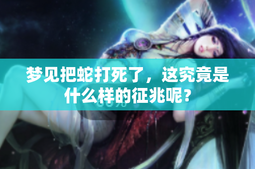 梦见把蛇打死了，这究竟是什么样的征兆呢？