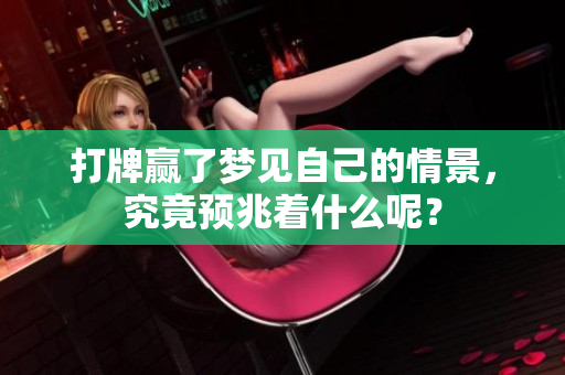 打牌赢了梦见自己的情景，究竟预兆着什么呢？