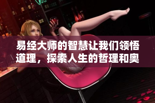 易经**的智慧让我们领悟道理，探索人生的哲理和奥秘