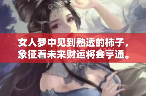 女人梦中见到熟透的柿子，象征着未来财运将会亨通。