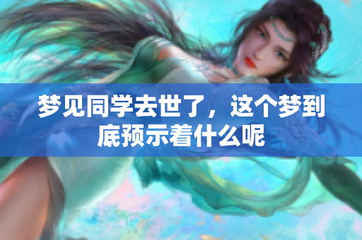梦见同学去世了，这个梦到底预示着什么呢