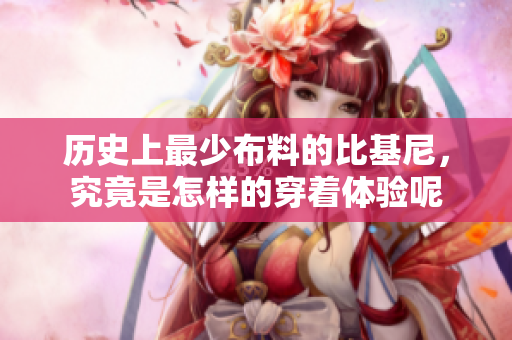 历史上最少布料的比基尼，究竟是怎样的穿着体验呢