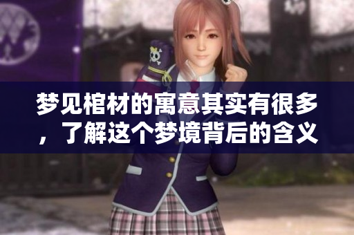 梦见棺材的寓意其实有很多，了解这个梦境背后的含义十分重要