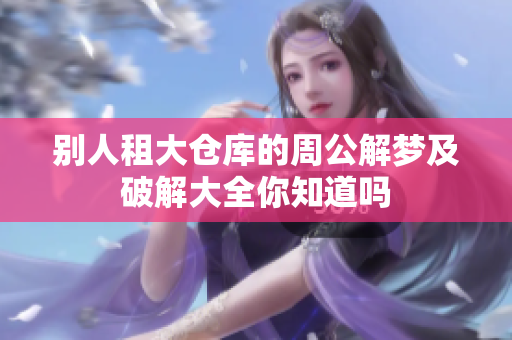 别人租大仓库的周公解梦及破解大全你知道吗