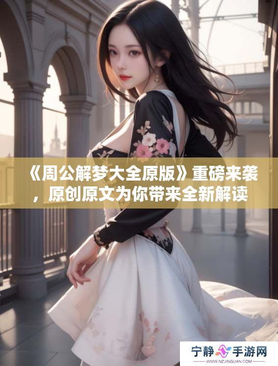 《周公解梦大全原版》重磅来袭，原创原文为你带来全新解读与启示