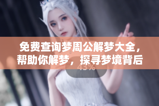 免费查询梦周公解梦大全，帮助你解梦，探寻梦境背后的含义