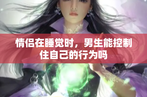 情侣在睡觉时，男生能控制住自己的行为吗