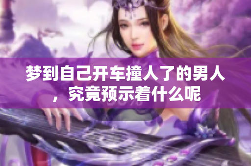 梦到自己开车撞人了的男人，究竟预示着什么呢