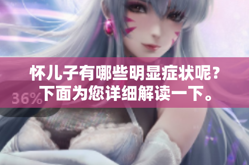 怀儿子有哪些明显症状呢？下面为您详细解读一下。