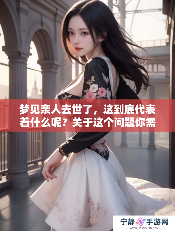 梦见亲人去世了，这到底代表着什么呢？关于这个问题你需要了解的事项。