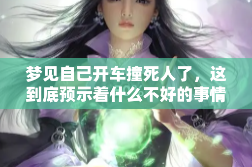 梦见自己开车撞死人了，这到底预示着什么不好的事情呢