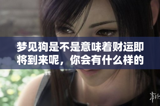 梦见狗是不是意味着财运即将到来呢，你会有什么样的收获呢
