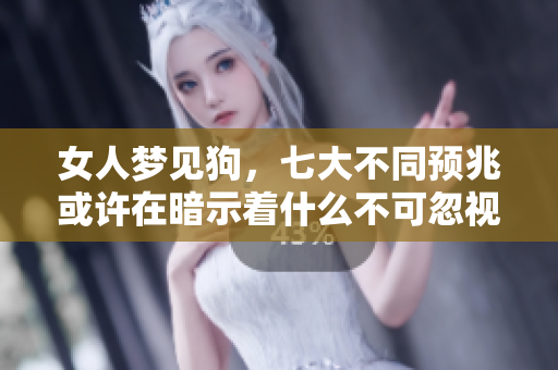女人梦见狗，七大不同预兆或许在暗示着什么不可忽视的事情