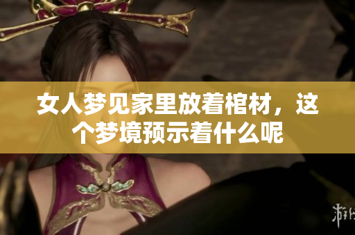 女人梦见家里放着棺材，这个梦境预示着什么呢