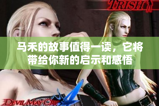 马禾的故事值得一读，它将带给你新的启示和感悟