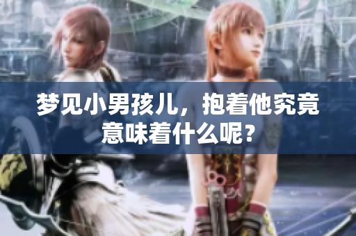 梦见小男孩儿，抱着他究竟意味着什么呢？