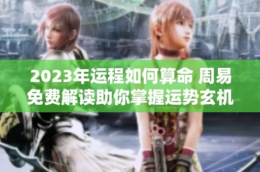 2023年运程如何算命 周易免费解读助你掌握运势玄机