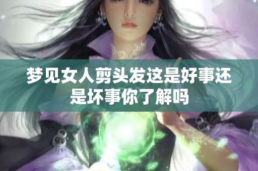 梦见女人剪头发这是好事还是坏事你了解吗