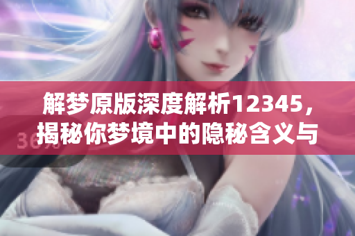 解梦原版深度解析12345，揭秘你梦境中的隐秘含义与统计数据