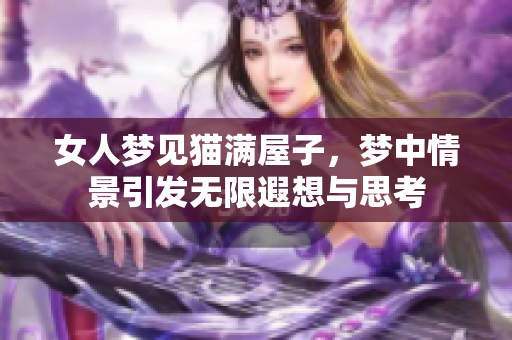 女人梦见猫满屋子，梦中情景引发无限遐想与思考