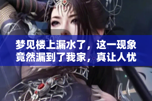 梦见楼上漏水了，这一现象竟然漏到了我家，真让人忧心忡忡