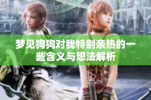 梦见狗狗对我特别亲热的一些含义与想法解析