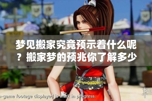 梦见搬家究竟预示着什么呢？搬家梦的预兆你了解多少呢？