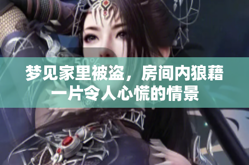 梦见家里被盗，房间内狼藉一片令人心慌的情景