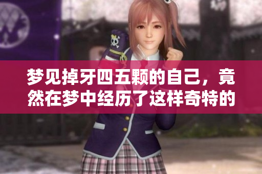 梦见掉牙四五颗的自己，竟然在梦中经历了这样奇特的体验