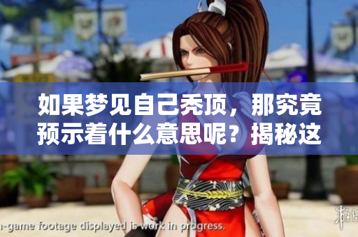 如果梦见自己秃顶，那究竟预示着什么意思呢？揭秘这个梦境的含义与象征