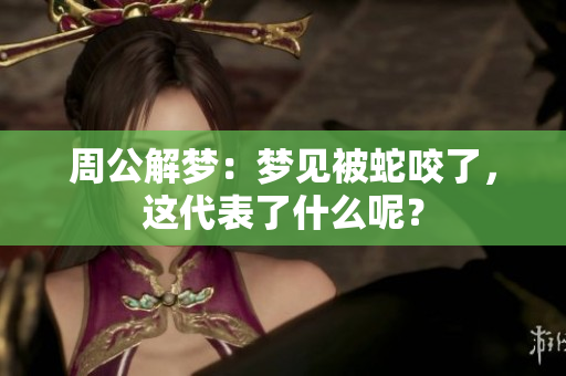 周公解梦：梦见被蛇咬了，这代表了什么呢？