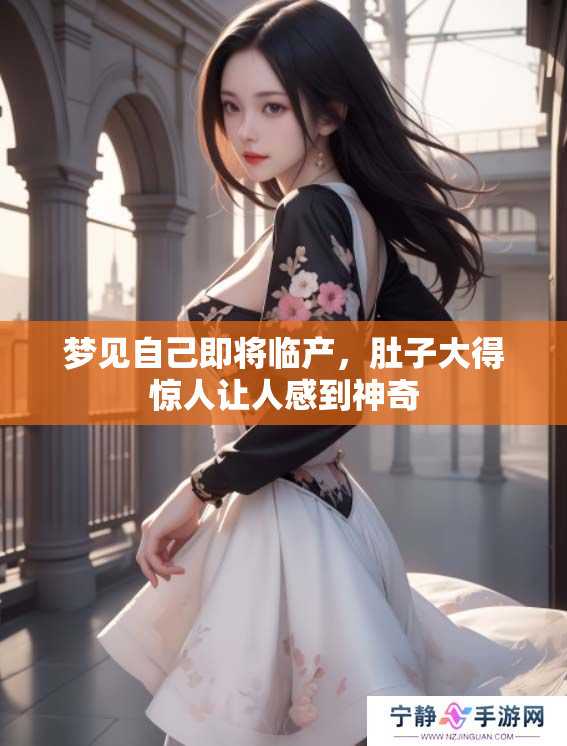 梦见自己即将临产，肚子大得惊人让人感到神奇