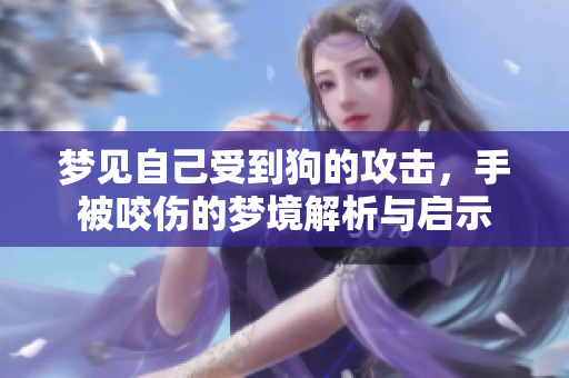 梦见自己受到狗的攻击，手被咬伤的梦境解析与启示