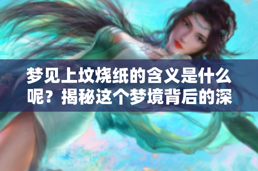 梦见上坟烧纸的含义是什么呢？揭秘这个梦境背后的深层意思