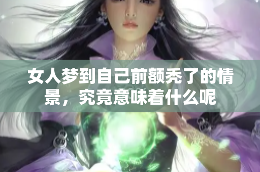 女人梦到自己前额秃了的情景，究竟意味着什么呢