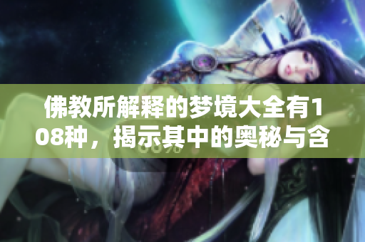 佛教所解释的梦境大全有108种，揭示其中的奥秘与含义