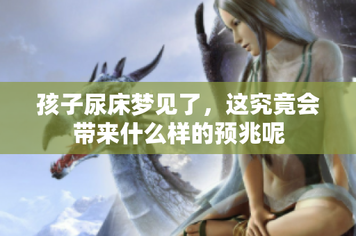 孩子尿床梦见了，这究竟会带来什么样的预兆呢