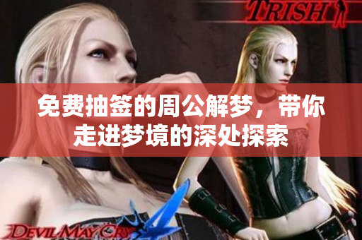 免费抽签的周公解梦，带你走进梦境的深处探索