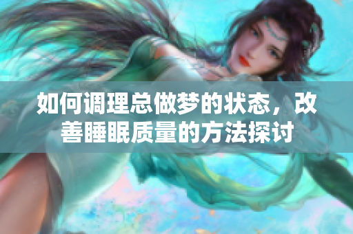 如何调理总做梦的状态，改善睡眠质量的方法探讨