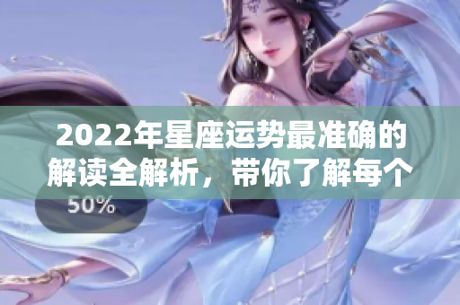 2022年星座运势最准确的解读全解析，带你了解每个星座的未来运势