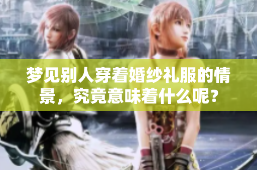 梦见别人穿着婚纱礼服的情景，究竟意味着什么呢？