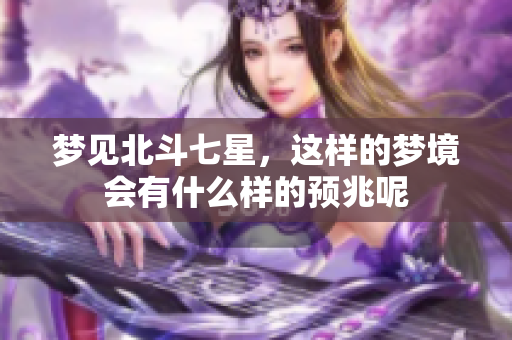 梦见北斗七星，这样的梦境会有什么样的预兆呢