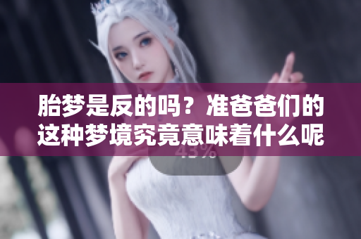 胎梦是反的吗？准爸爸们的这种梦境究竟意味着什么呢
