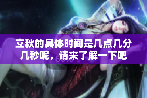 立秋的具体时间是几点几分几秒呢，请来了解一下吧