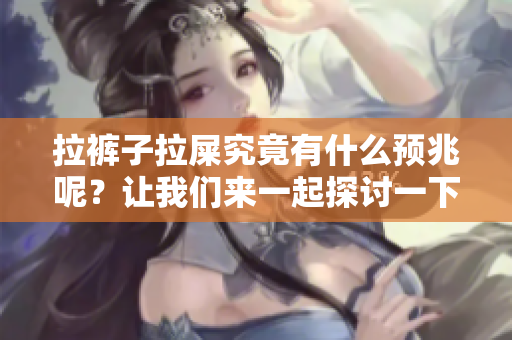 拉裤子拉屎究竟有什么预兆呢？让我们来一起探讨一下这些现象。
