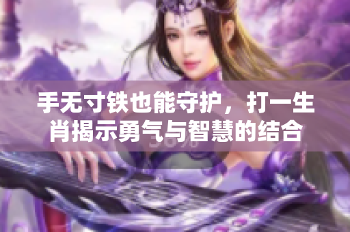 手无寸铁也能守护，打一生肖揭示勇气与智慧的结合