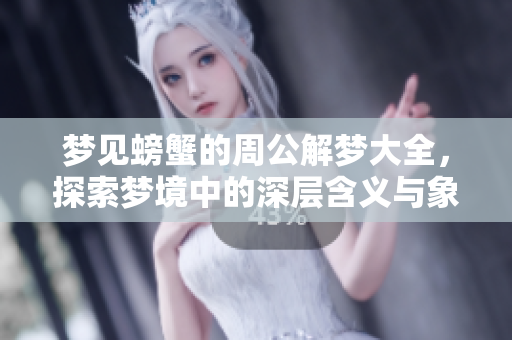 梦见螃蟹的周公解梦大全，探索梦境中的深层含义与象征意义