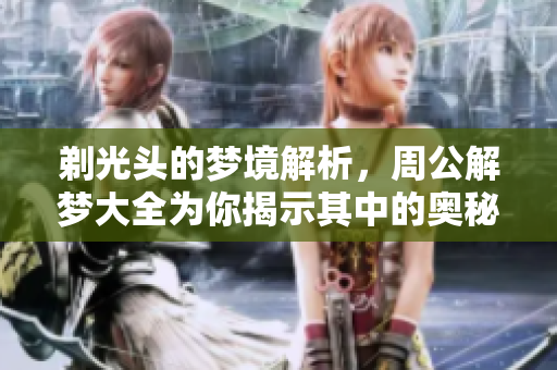 剃光头的梦境解析，周公解梦大全为你揭示其中的奥秘