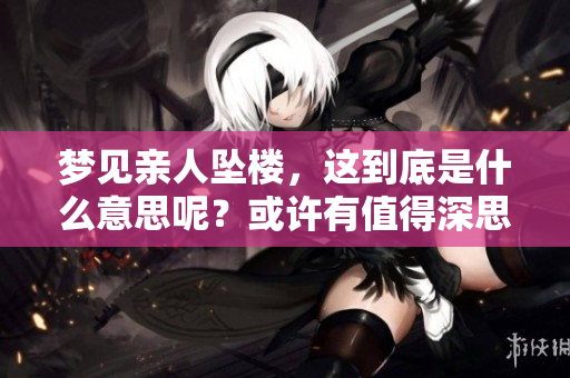 梦见亲人坠楼，这到底是什么意思呢？或许有值得深思的地方。